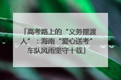 高考路上的“义务摆渡人”：海南“爱心送考”车队风雨坚守十载