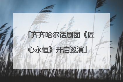 齐齐哈尔话剧团《匠心永恒》开启巡演