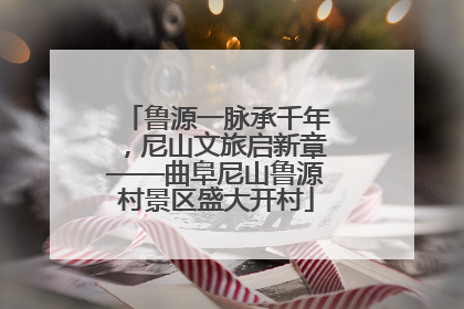 鲁源一脉承千年，尼山文旅启新章——曲阜尼山鲁源村景区盛大开村