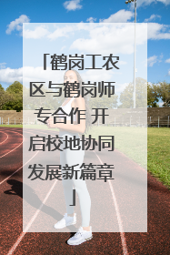 鹤岗工农区与鹤岗师专合作 开启校地协同发展新篇章