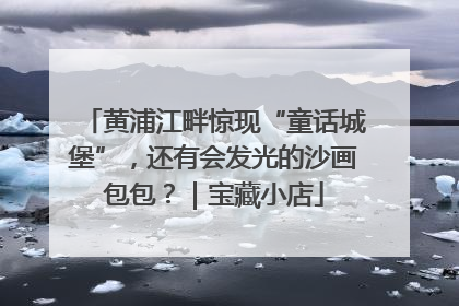 黄浦江畔惊现“童话城堡”，还有会发光的沙画包包？｜宝藏小店