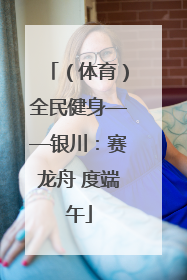 （体育）全民健身——银川：赛龙舟 度端午