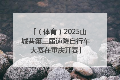 （体育）2025山城巷第三届速降自行车大赛在重庆开赛