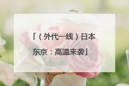 （外代一线）日本东京：高温来袭