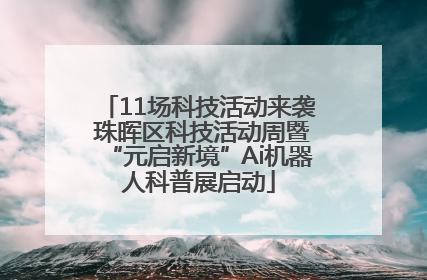 11场科技活动来袭 珠晖区科技活动周暨“元启新境”Ai机器人科普展启动