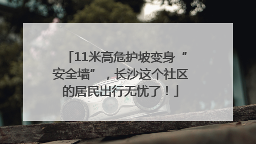 11米高危护坡变身“安全墙”，长沙这个社区的居民出行无忧了！