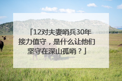 12对夫妻哨兵30年接力值守，是什么让他们坚守在深山孤哨？