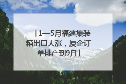 1—5月福建集装箱出口大涨，厦企订单排产到9月