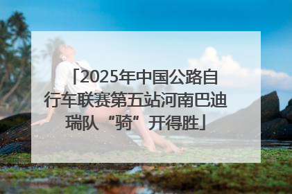 2025年中国公路自行车联赛第五站河南巴迪瑞队“骑”开得胜