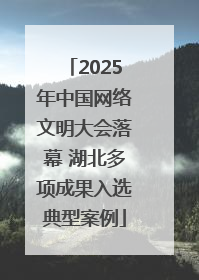 2025年中国网络文明大会落幕 湖北多项成果入选典型案例