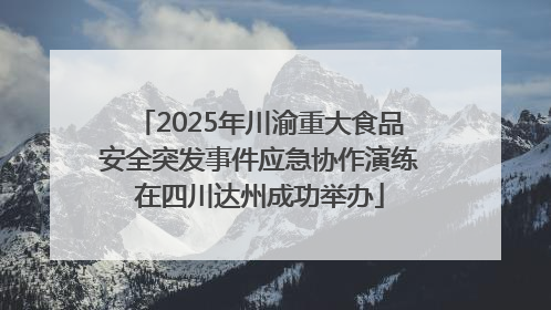 2025年川渝重大食品安全突发事件应急协作演练在四川达州成功举办
