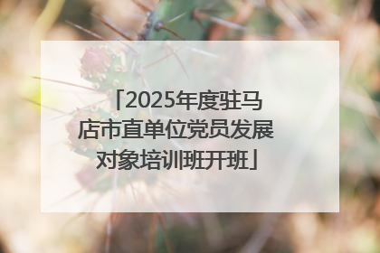 2025年度驻马店市直单位党员发展对象培训班开班