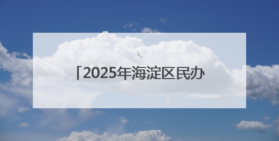 2025年海淀区民办小学、公办中学举办小学部及2020年后新建小学入学报名须知