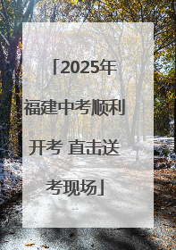 2025年福建中考顺利开考 直击送考现场