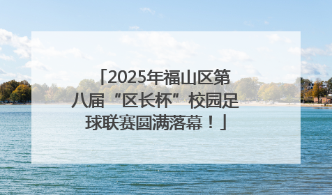2025年福山区第八届“区长杯”校园足球联赛圆满落幕！