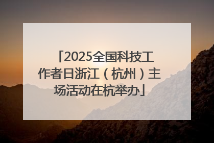 2025全国科技工作者日浙江（杭州）主场活动在杭举办