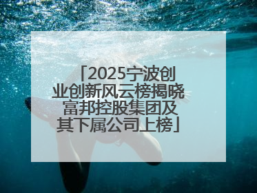 2025宁波创业创新风云榜揭晓 富邦控股集团及其下属公司上榜