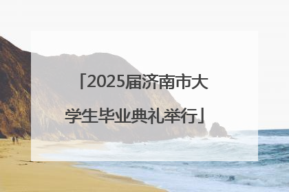 2025届济南市大学生毕业典礼举行