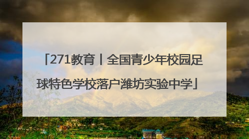 271教育丨全国青少年校园足球特色学校落户潍坊实验中学