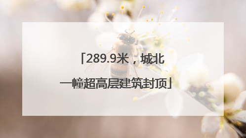 289.9米，城北一幢超高层建筑封顶