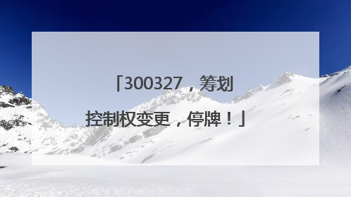 300327，筹划控制权变更，停牌！