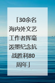 30余名海内外文艺工作者挥毫泼墨纪念抗战胜利80周年