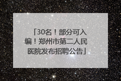 30名！部分可入编！郑州市第二人民医院发布招聘公告
