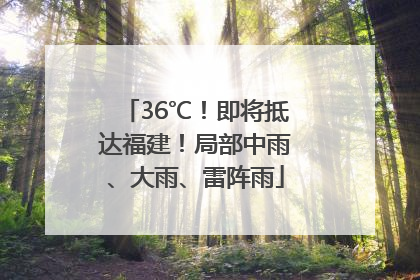 36℃！即将抵达福建！局部中雨、大雨、雷阵雨
