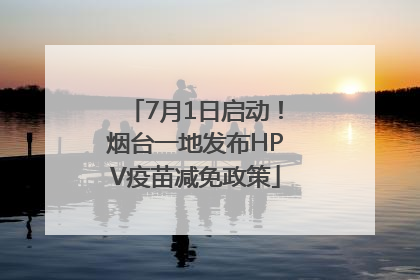 7月1日启动！烟台一地发布HPV疫苗减免政策