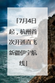 7月4日起，杭州首次开通直飞新疆伊宁航线