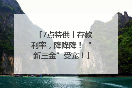 7点特供丨存款利率，降降降！“新三金”受宠！