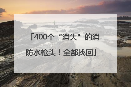 400个“消失”的消防水枪头！全部找回