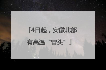 4日起，安徽北部有高温“冒头”