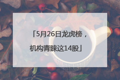 5月26日龙虎榜，机构青睐这14股