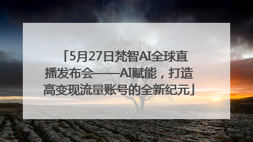 5月27日梵智AI全球直播发布会——AI赋能，打造高变现流量账号的全新纪元