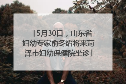 5月30日，山东省妇幼专家俞冬熠将来菏泽市妇幼保健院坐诊