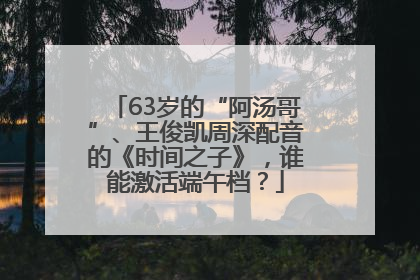 63岁的“阿汤哥”、王俊凯周深配音的《时间之子》，谁能激活端午档？