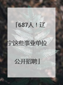 687人！辽宁这些事业单位公开招聘