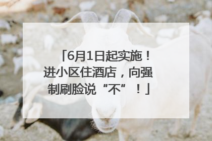 6月1日起实施！进小区住酒店，向强制刷脸说“不”！