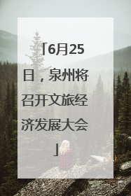 6月25日，泉州将召开文旅经济发展大会