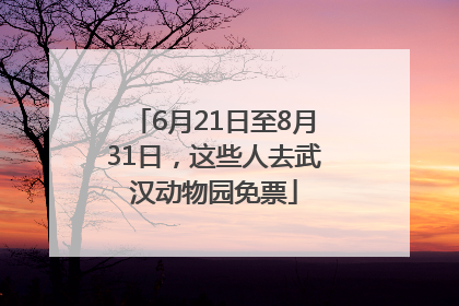6月21日至8月31日，这些人去武汉动物园免票