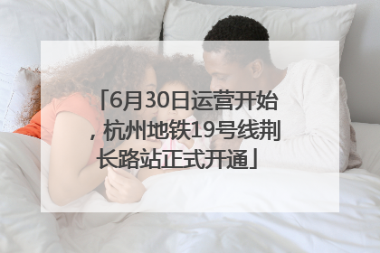 6月30日运营开始，杭州地铁19号线荆长路站正式开通