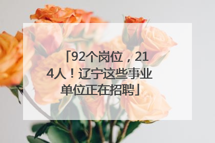 92个岗位，214人！辽宁这些事业单位正在招聘