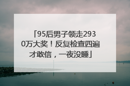 95后男子领走2930万大奖！反复检查四遍才敢信，一夜没睡