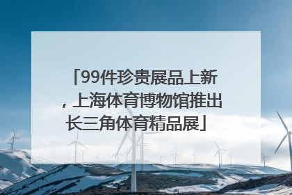 99件珍贵展品上新，上海体育博物馆推出长三角体育精品展