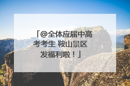 @全体应届中高考考生 鞍山景区发福利啦！