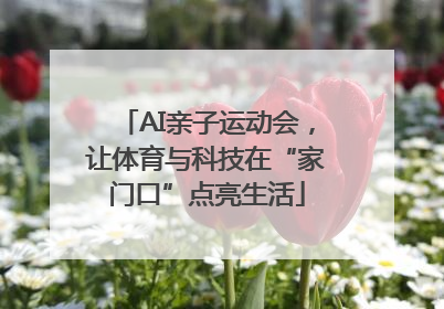 AI亲子运动会，让体育与科技在“家门口”点亮生活