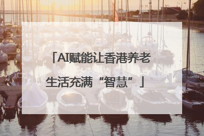 AI赋能让香港养老生活充满“智慧”