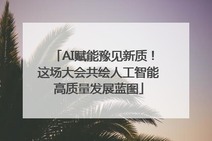 AI赋能豫见新质！这场大会共绘人工智能高质量发展蓝图