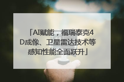 AI赋能，福瑞泰克4D成像、卫星雷达技术等感知性能全面跃升